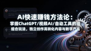 AI快速赚钱方法论：掌握ChatGPT/视频AI/自动化工具的组合玩法，独立创作高转化内容与数字产品-游客之家