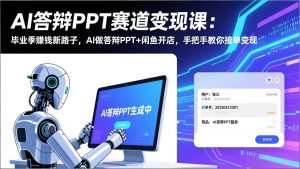 AI答辩PPT赛道变现课：毕业季赚钱新路子，AI做答辩PPT+闲鱼开店，手把手教你接单变现-游客之家