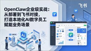 OpenClaw企业级实战:从部署到飞书对接,打造本地化AI数字员工赋能业务场景-游客之家