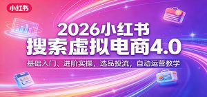 2026小红书搜索虚拟电商4.0：基础入门、进阶实操，选品投流，自动运营教学-游客之家