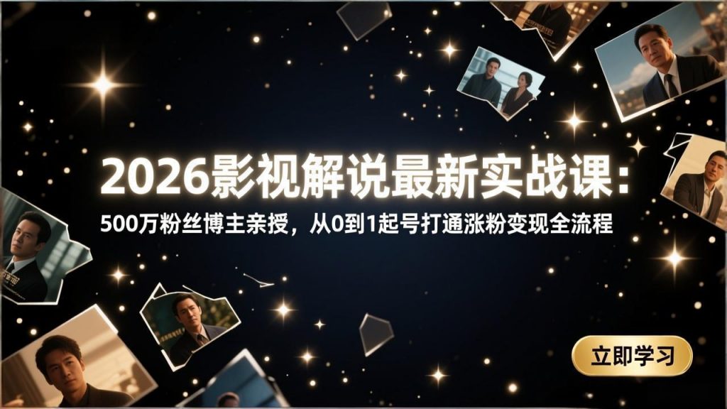 2026影视解说最新实战课：500万粉丝博主亲授，从0到1起号打通涨粉变现全流程-游客之家