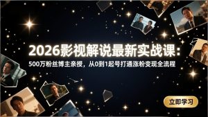 2026影视解说最新实战课:500万粉丝博主亲授,从0到1起号打通涨粉变现全流程-游客之家