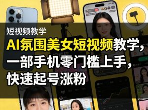 AI氛围美女短视频教学，一部手机零门槛上手，快速起号涨粉-游客之家