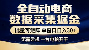 全自动电商数据采集掘金 批量可矩阵 单窗口轻松日入30+-游客之家