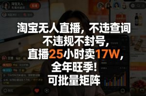 淘宝无人直播，不违规不封号，直播25小时卖17W，全年旺季！可批量矩阵【揭秘】-游客之家
