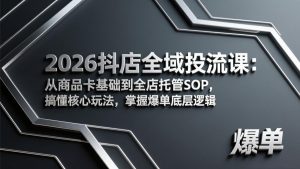 2026抖店全域投流课:从商品卡基础到全店托管SOP,搞懂核心玩法,掌握爆单底层逻辑-游客之家