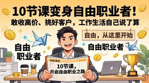 10 节课变身自由职业者！敢收高价、挑好客户，工作生活自己说了算-游客之家