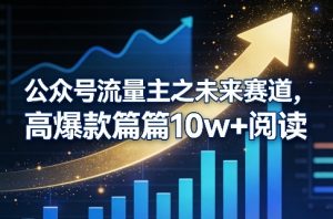公众号流量主之未来赛道，高爆款篇篇10w+阅读-游客之家
