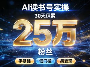 AI读书号涨粉实操，30天积累2W粉丝，零基础低门槛易变现-游客之家