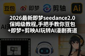 2026最新即梦seedance2.0保姆级教程,手把手教你豆包+即梦+剪映AI玩转AI漫剧赛道-游客之家