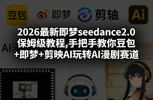 2026最新即梦seedance2.0保姆级教程,手把手教你豆包+即梦+剪映AI玩转AI漫剧赛道-游客之家