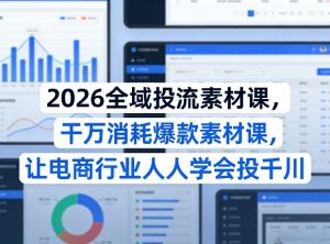 2026全域投流素材课，干万消耗爆款素材课，让电商行业人人学会投千川-游客之家