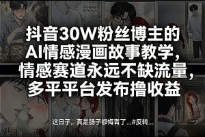 抖音30W粉丝博主的AI情感漫画故事教学，情感赛道永远不缺流量，多平台发布撸收益！-游客之家