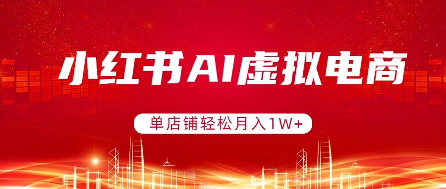 小红书AI虚拟电商，单店铺轻松月入1W+，可矩阵运营-游客之家