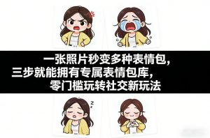 一张照片秒变多种表情包，三步就能拥有专属表情包库，零门槛玩转社交新玩法【文档】-游客之家