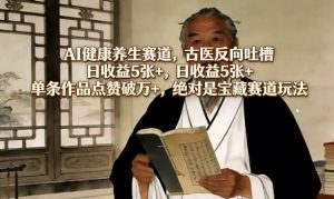 AI健康养生赛道，古医反向吐槽，日收益5张+，单条作品点赞破万+，绝对是宝藏赛道玩法-游客之家