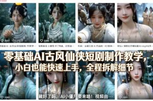 零基础AI古风仙侠短剧制作教学,小白也能快速上手,全程拆解细节-游客之家
