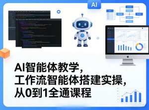 AI智能体教学，工作流智能体搭建实操，从0到1全通课程-游客之家