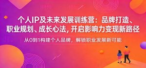 个人IP及未来发展训练营:品牌打造、职业规划、成长心法,开启影响力变现新路径-游客之家