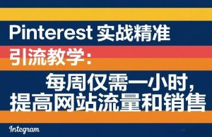 Pinterest实战精准引流教学：每周仅需一小时，提高网站流量和销售-游客之家
