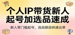 个人IP带货新人起号加选品速成：新人零门槛起号，选品跟品快速出单-游客之家