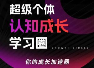 超级个体认知成长学习圈，你的成长加速器，用认知破局，用行动变现(更新)-游客之家