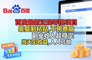 百度最新正规零撸项目，靠复制粘贴，不用费脑，副业收入超稳定，当天见收益，人人可做【揭秘】-游客之家