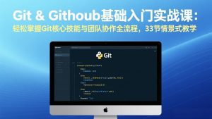 Git & GitHub基础入门实战课:轻松掌握Git核心技能与团队协作全流程,33节情景式教学-游客之家