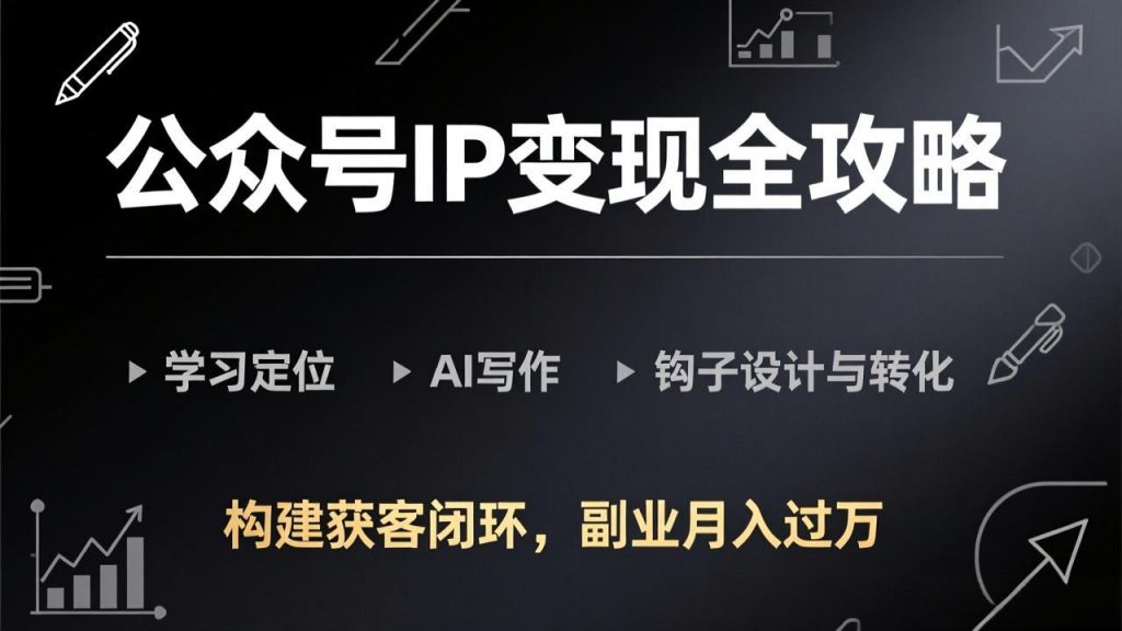 公众号IP变现全攻略-更新,学习定位、AI写作、钩子设计与转化,构建获客闭环,副业月入过万-游客之家