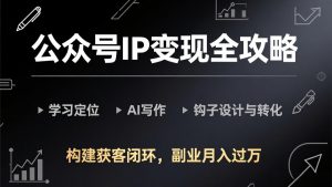 公众号IP变现全攻略-更新,学习定位、AI写作、钩子设计与转化,构建获客闭环,副业月入过万-游客之家