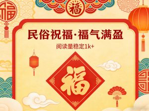 公众号流量主之民俗祝福赛道，选题不愁，结构固定，阅读稳定1w+-游客之家