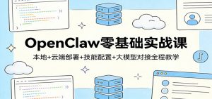 OpenClaw零基础实战课：本地+云端部署+技能配置+大模型对接全程教学-游客之家