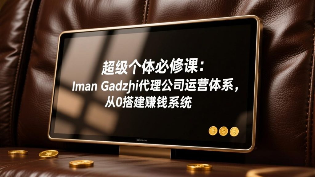 超级个体必修课：Iman Gadzhi代理公司运营体系，从0搭建赚钱系统-游客之家