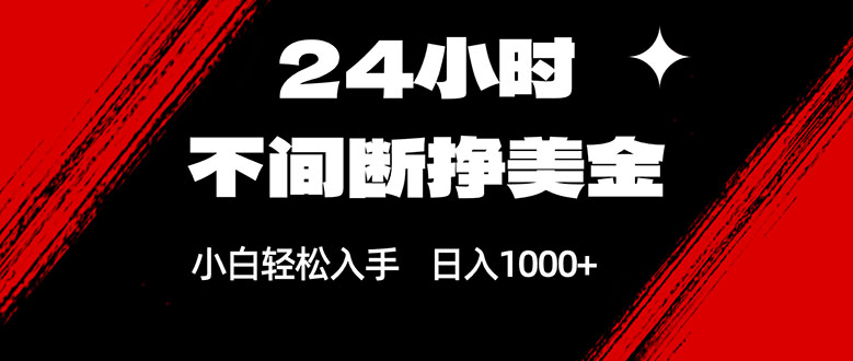 24小时不间断挣美金，小白轻松上手，日入1000+-游客之家