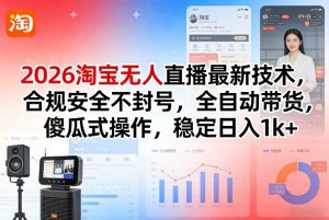 2026淘宝无人直播最新技术，合规安全不封号，全自动带货，傻瓜式操作，稳定日入1k+【揭秘】-游客之家