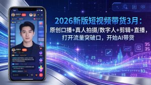 2026新版短视频带货3月：原创口播+真人拍摄/数字人+剪辑+直播，打开流量突破口，开始AI带货-游客之家