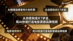 AI视频品牌宣传片创作课：从创意到成片7步走，用AI快速打造电影质感品牌视频-游客之家