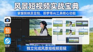 风景短视频实战宝典:掌握剪映及豆包、即梦等AI工具的核心功能,独立完成风景短视频剪辑-游客之家