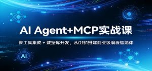 AI Agent+MCP实战课:多工具集成 + 数据库开发,从0到1搭建商业级编程智能体-游客之家