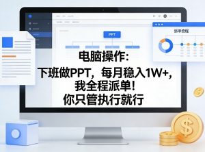 电脑操作：下班做PPT，每月稳入1W+，我全程派单！你只管执行就行【揭秘】-游客之家
