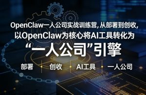 OpenClaw小龙虾+一人公司实战训练营，从部署到创收，将AI工具转化为“一人公司”引擎，低成本变现-游客之家