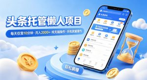 头条托管懒人项目，每天仅需10分钟，月入2000+，纯无脑操作，手机就能操作【揭秘】-游客之家