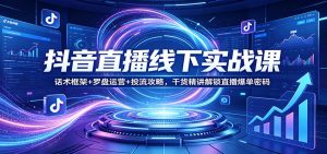 抖音直播线下实战课：话术框架+罗盘运营+投流攻略，干货精讲解锁直播爆单密码-游客之家