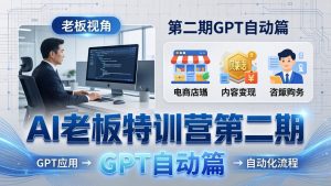 AI老板特训营第二期GPT自动篇:GPT应用+赚钱案例+自动化流程,老板AI降本增效课-游客之家