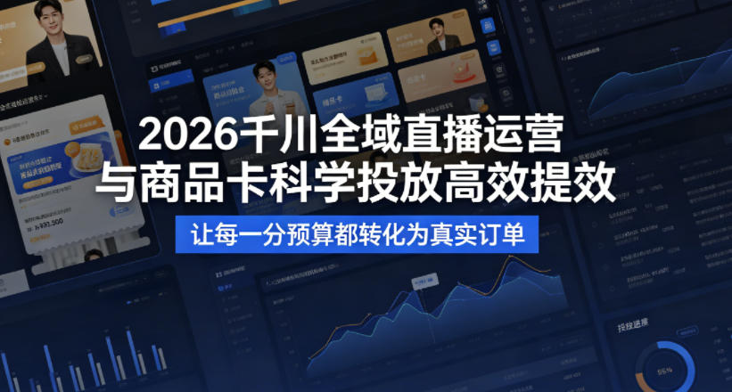 2026千川全域直播运营跟商品卡，科学投放，高效提效，让每一分预算都转化为真实订单-游客之家