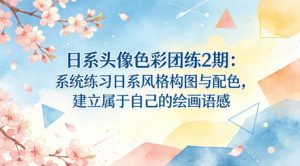 日系头像色彩团练2期：系统练习日系风格构图与配色，建立属于自己的绘画语感-游客之家