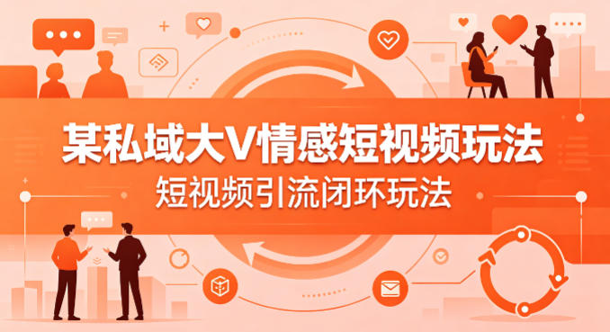 某私域大V情感短视频玩法，短视频引流闭环玩法-游客之家