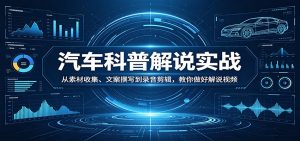 汽车科普解说实战：从素材收集、文案撰写到录音剪辑，教你做好解说视频-游客之家