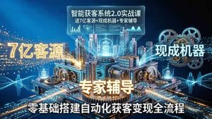 智能获客系统2.0实战课：送7亿客源+现成机器+专家辅导，零基础搭建自动化获客变现全流程-游客之家