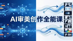 AI审美创作全能课:MJ+Seedance+模型训练+影视分镜+编剧,一站式掌握AI艺术创作-游客之家